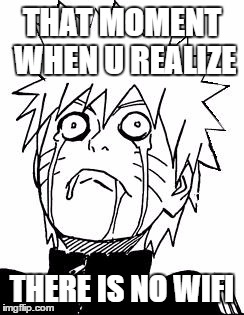 Naruto | THAT MOMENT WHEN U REALIZE; THERE IS NO WIFI | image tagged in naruto | made w/ Imgflip meme maker