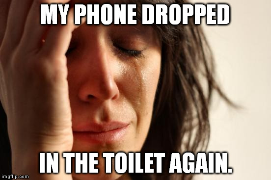 First World Problems | MY PHONE DROPPED; IN THE TOILET AGAIN. | image tagged in memes,first world problems | made w/ Imgflip meme maker