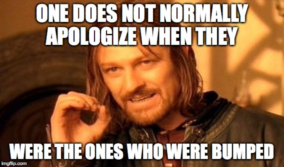 One Does Not Simply Meme | ONE DOES NOT NORMALLY APOLOGIZE WHEN THEY WERE THE ONES WHO WERE BUMPED | image tagged in memes,one does not simply | made w/ Imgflip meme maker