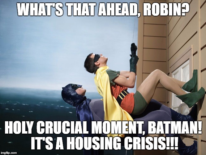 batman and robin climbing a building | WHAT'S THAT AHEAD, ROBIN? HOLY CRUCIAL MOMENT, BATMAN! IT'S A HOUSING CRISIS!!! | image tagged in batman and robin climbing a building | made w/ Imgflip meme maker