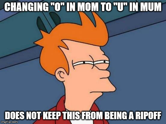 Futurama Fry Meme | CHANGING "O" IN MOM TO "U" IN MUM DOES NOT KEEP THIS FROM BEING A RIPOFF | image tagged in memes,futurama fry | made w/ Imgflip meme maker