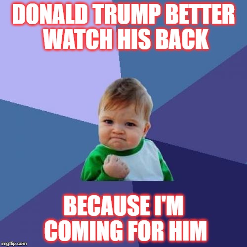 Success Kid | DONALD TRUMP BETTER WATCH HIS BACK; BECAUSE I'M COMING FOR HIM | image tagged in memes,success kid | made w/ Imgflip meme maker