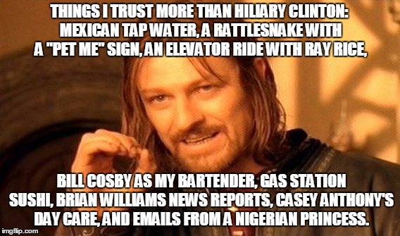 One Does Not Simply | THINGS I TRUST MORE THAN HILIARY CLINTON: MEXICAN TAP WATER, A RATTLESNAKE WITH A "PET ME" SIGN, AN ELEVATOR RIDE WITH RAY RICE, BILL COSBY AS MY BARTENDER, GAS STATION SUSHI, BRIAN WILLIAMS NEWS REPORTS, CASEY ANTHONY'S DAY CARE, AND EMAILS FROM A NIGERIAN PRINCESS. | image tagged in memes,one does not simply | made w/ Imgflip meme maker