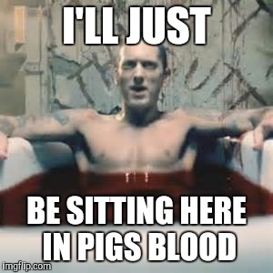I'LL JUST BE SITTING HERE IN PIGS BLOOD | made w/ Imgflip meme maker