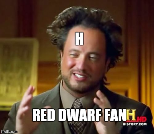Ancient Aliens Meme | H; RED DWARF FAN | image tagged in memes,ancient aliens | made w/ Imgflip meme maker