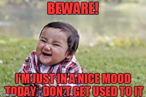 Evil Toddler Meme | BEWARE! I'M JUST IN A NICE MOOD TODAY.  DON'T GET USED TO IT | image tagged in memes,evil toddler | made w/ Imgflip meme maker