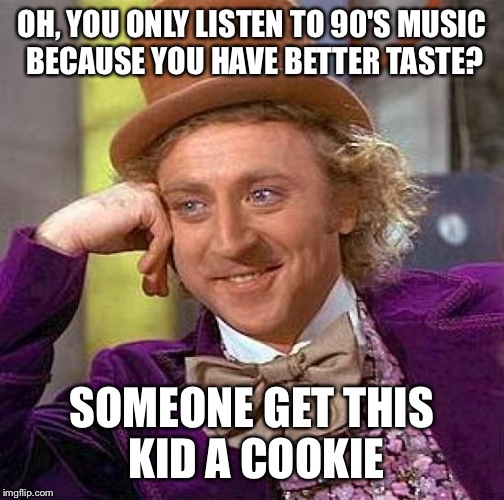 Creepy Condescending Wonka | OH, YOU ONLY LISTEN TO 90'S MUSIC BECAUSE YOU HAVE BETTER TASTE? SOMEONE GET THIS KID A COOKIE | image tagged in memes,creepy condescending wonka | made w/ Imgflip meme maker