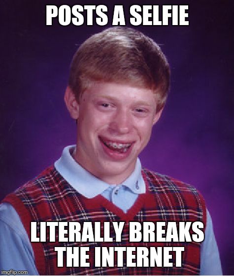 Bad Luck Brian Meme | POSTS A SELFIE LITERALLY BREAKS THE INTERNET | image tagged in memes,bad luck brian | made w/ Imgflip meme maker