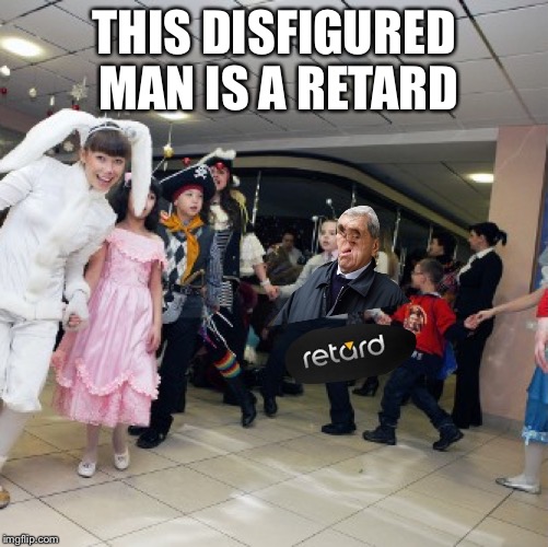 THIS DISFIGURED MAN IS A RETARD | image tagged in disfigured | made w/ Imgflip meme maker