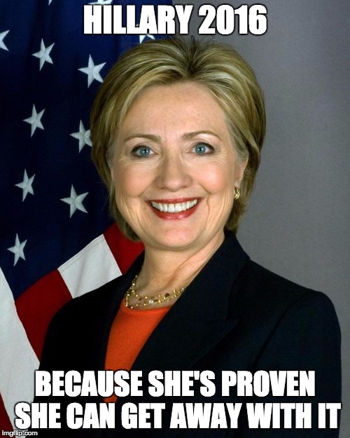 Proven Leadership | HILLARY 2016; BECAUSE SHE'S PROVEN SHE CAN GET AWAY WITH IT | image tagged in hillaryclinton,2016,election,emails | made w/ Imgflip meme maker