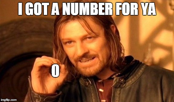 One Does Not Simply Meme | I GOT A NUMBER FOR YA 0 | image tagged in memes,one does not simply | made w/ Imgflip meme maker