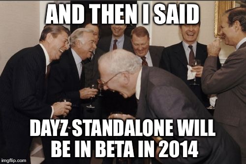 Dayz beta | AND THEN I SAID; DAYZ STANDALONE WILL BE IN BETA IN 2014 | image tagged in memes,laughing men in suits,dayz,early access,beta | made w/ Imgflip meme maker