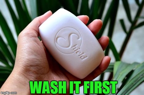 WASH IT FIRST | image tagged in shield soap | made w/ Imgflip meme maker