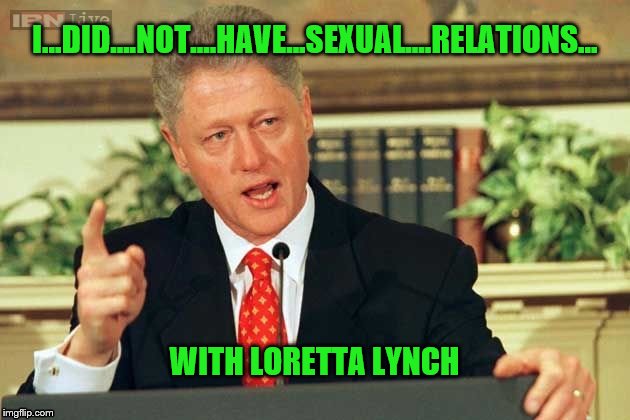 Bill Clinton - Sexual Relations | I...DID....NOT....HAVE...SEXUAL....RELATIONS... WITH LORETTA LYNCH | image tagged in bill clinton - sexual relations | made w/ Imgflip meme maker