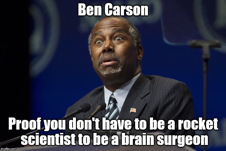 Ben Carson | Ben Carson; Proof you don't have to be a rocket scientist to be a brain surgeon | image tagged in ben carson | made w/ Imgflip meme maker