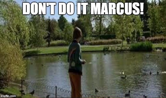 DON'T DO IT MARCUS! | made w/ Imgflip meme maker