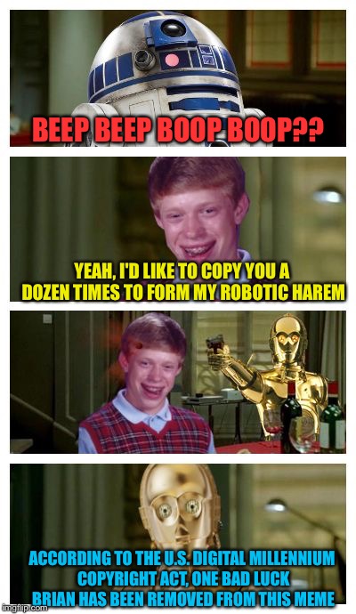 Futuristic Bad Luck Brian Pick Up Lines | BEEP BEEP BOOP BOOP?? YEAH, I'D LIKE TO COPY YOU A DOZEN TIMES TO FORM MY ROBOTIC HAREM; ACCORDING TO THE U.S. DIGITAL MILLENNIUM COPYRIGHT ACT, ONE BAD LUCK BRIAN HAS BEEN REMOVED FROM THIS MEME | image tagged in futuristic bad luck brian pick up lines,memes | made w/ Imgflip meme maker