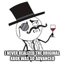 I NEVER REALIZED THE ORIGINAL XBOX WAS SO ADVANCED | made w/ Imgflip meme maker