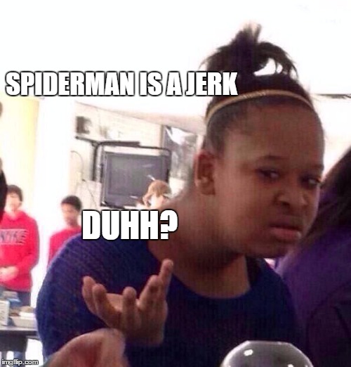 Black Girl Wat Meme | SPIDERMAN IS A JERK; DUHH? | image tagged in memes,black girl wat | made w/ Imgflip meme maker