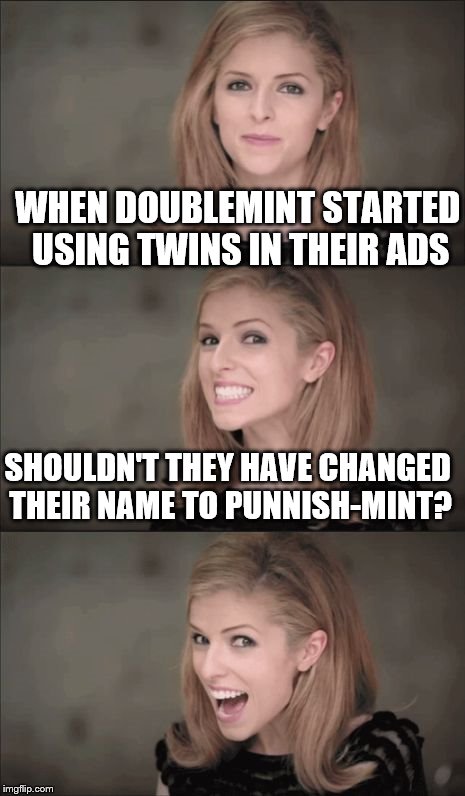 Bad Pun Anna Kendrick Meme | WHEN DOUBLEMINT STARTED USING TWINS IN THEIR ADS; SHOULDN'T THEY HAVE CHANGED THEIR NAME TO PUNNISH-MINT? | image tagged in memes,bad pun anna kendrick | made w/ Imgflip meme maker