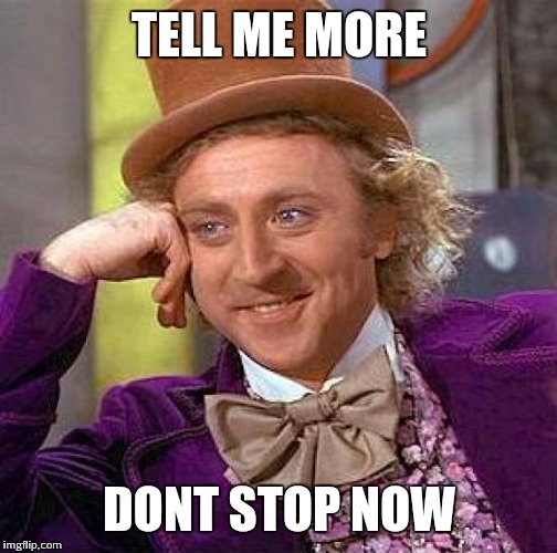 Creepy Condescending Wonka Meme | TELL ME MORE DONT STOP NOW | image tagged in memes,creepy condescending wonka | made w/ Imgflip meme maker