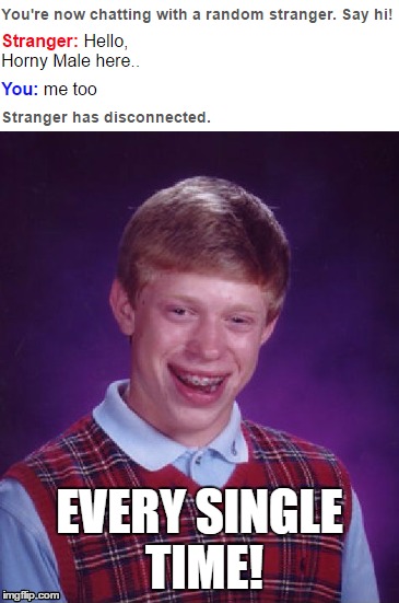 Unlucky Omegle | EVERY SINGLE TIME! | image tagged in omegle,bad luck brian | made w/ Imgflip meme maker