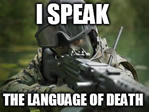 a unique language  | I SPEAK; THE LANGUAGE OF DEATH | image tagged in death battle,death,military,military humor,weapons,weapon | made w/ Imgflip meme maker