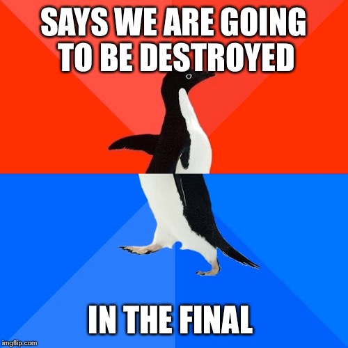 Socially Awesome Awkward Penguin | SAYS WE ARE GOING TO BE DESTROYED; IN THE FINAL | image tagged in memes,socially awesome awkward penguin | made w/ Imgflip meme maker