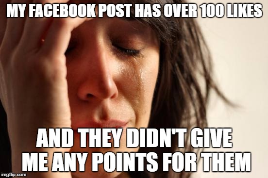 Seriously Facebook, Give A Girl Some Points ;) | MY FACEBOOK POST HAS OVER 100 LIKES; AND THEY DIDN'T GIVE ME ANY POINTS FOR THEM | image tagged in memes,first world problems | made w/ Imgflip meme maker