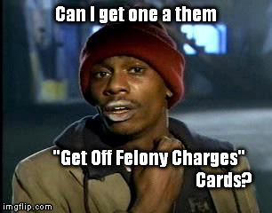 Y'all Got Any More Of That | Can I get one a them; "Get Off Felony Charges" 


















































Cards? | image tagged in memes,yall got any more of | made w/ Imgflip meme maker