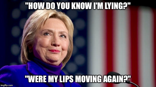 Hillary. | "HOW DO YOU KNOW I'M LYING?"; "WERE MY LIPS MOVING AGAIN?" | image tagged in hillary speaks,hillary clinton,hillary emails,neverhillary | made w/ Imgflip meme maker