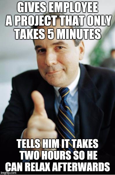Good Guy Boss | GIVES EMPLOYEE A PROJECT THAT ONLY TAKES 5 MINUTES; TELLS HIM IT TAKES TWO HOURS SO HE CAN RELAX AFTERWARDS | image tagged in good guy boss,AdviceAnimals | made w/ Imgflip meme maker