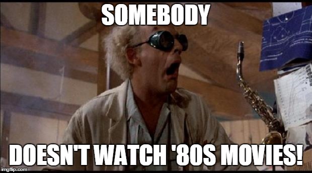emmett brown back to the future | SOMEBODY; DOESN'T WATCH '80S MOVIES! | image tagged in emmett brown back to the future | made w/ Imgflip meme maker