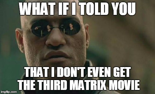 Matrix Morpheus | WHAT IF I TOLD YOU; THAT I DON'T EVEN GET THE THIRD MATRIX MOVIE | image tagged in memes,matrix morpheus | made w/ Imgflip meme maker