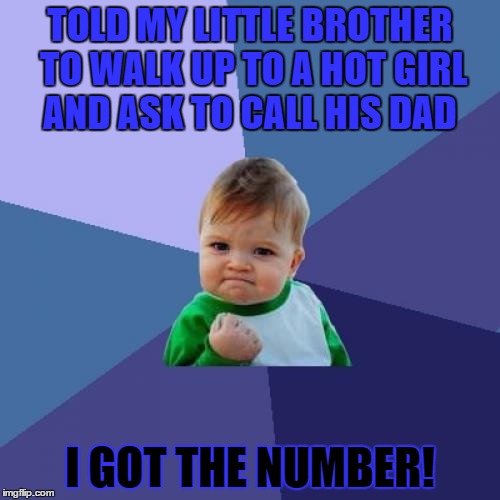 Success Kid | TOLD MY LITTLE BROTHER TO WALK UP TO A HOT GIRL AND ASK TO CALL HIS DAD; I GOT THE NUMBER! | image tagged in memes,success kid | made w/ Imgflip meme maker