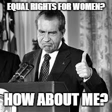 Thumbs Up Nixon | EQUAL RIGHTS FOR WOMEN? HOW ABOUT ME? | image tagged in thumbs up nixon | made w/ Imgflip meme maker