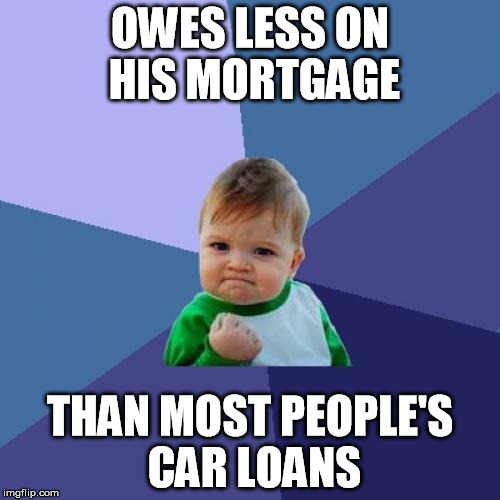 excited kid mortgage | OWES LESS ON HIS MORTGAGE; THAN MOST PEOPLE'S CAR LOANS | image tagged in memes,success kid,mortgage,owes,less | made w/ Imgflip meme maker
