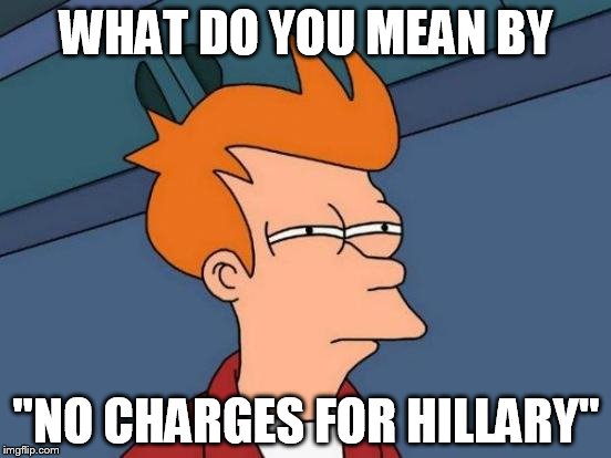 Futurama Fry | WHAT DO YOU MEAN BY; "NO CHARGES FOR HILLARY" | image tagged in memes,futurama fry | made w/ Imgflip meme maker