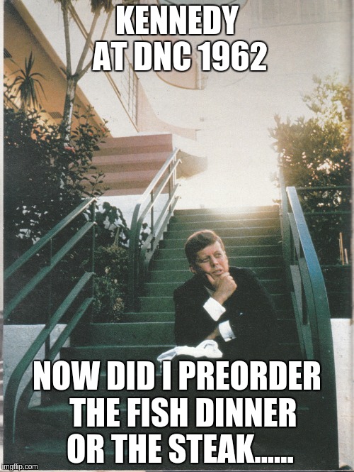 great man | KENNEDY AT DNC 1962; NOW DID I PREORDER  THE FISH DINNER OR THE STEAK...... | image tagged in kennedy | made w/ Imgflip meme maker