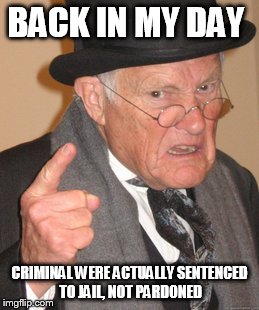 Back In My Day | BACK IN MY DAY; CRIMINAL WERE ACTUALLY SENTENCED TO JAIL, NOT PARDONED | image tagged in memes,back in my day | made w/ Imgflip meme maker