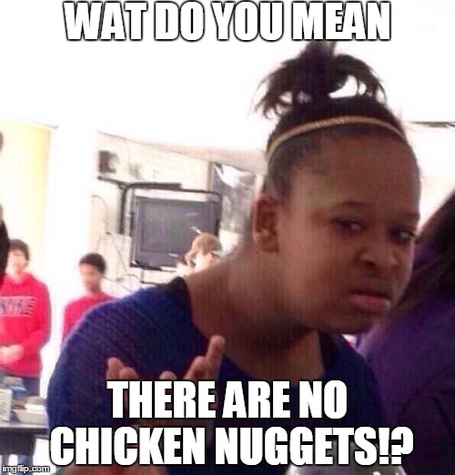 Black Girl Wat Meme | WAT DO YOU MEAN; THERE ARE NO CHICKEN NUGGETS!? | image tagged in memes,black girl wat | made w/ Imgflip meme maker