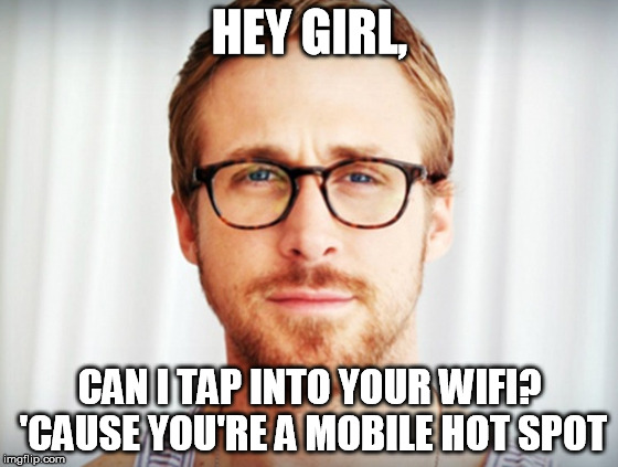 Ryan Gosling - Hey Girl | HEY GIRL, CAN I TAP INTO YOUR WIFI? 'CAUSE YOU'RE A MOBILE HOT SPOT | image tagged in ryan gosling - hey girl | made w/ Imgflip meme maker