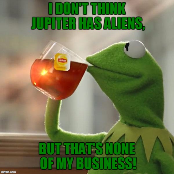 But That's None Of My Business Meme | I DON'T THINK JUPITER HAS ALIENS, BUT THAT'S NONE OF MY BUSINESS! | image tagged in memes,but thats none of my business,kermit the frog | made w/ Imgflip meme maker