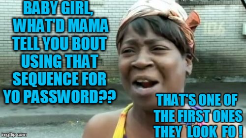 Ain't Nobody Got Time For That Meme | BABY GIRL,  WHAT'D MAMA TELL YOU BOUT USING THAT SEQUENCE FOR YO PASSWORD?? THAT'S ONE OF THE FIRST ONES THEY  LOOK  FO ! | image tagged in memes,aint nobody got time for that | made w/ Imgflip meme maker