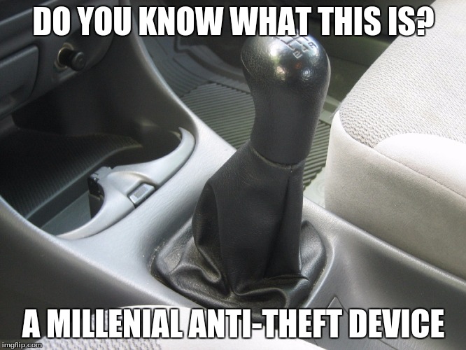 stick shift | DO YOU KNOW WHAT THIS IS? A MILLENIAL ANTI-THEFT DEVICE | image tagged in stick | made w/ Imgflip meme maker