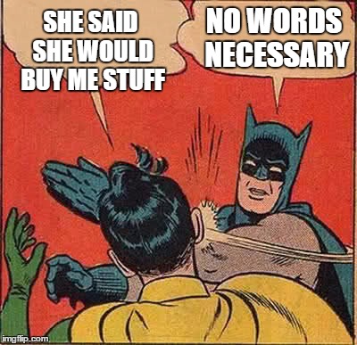 Batman Slapping Robin Meme | SHE SAID SHE WOULD BUY ME STUFF NO WORDS NECESSARY | image tagged in memes,batman slapping robin | made w/ Imgflip meme maker