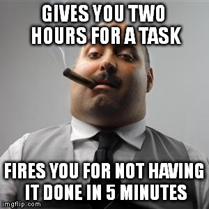 Bad boss | GIVES YOU TWO HOURS FOR A TASK; FIRES YOU FOR NOT HAVING IT DONE IN 5 MINUTES | image tagged in bad boss | made w/ Imgflip meme maker