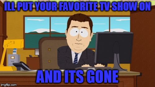 Aaaaand Its Gone | ILL PUT YOUR FAVORITE TV SHOW ON; AND ITS GONE | image tagged in memes,aaaaand its gone | made w/ Imgflip meme maker