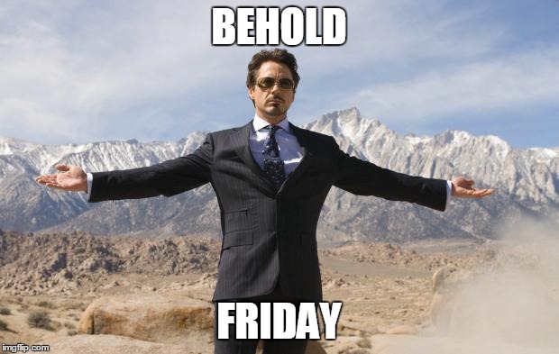 Friday Tony Stark | BEHOLD; FRIDAY | image tagged in friday tony stark | made w/ Imgflip meme maker