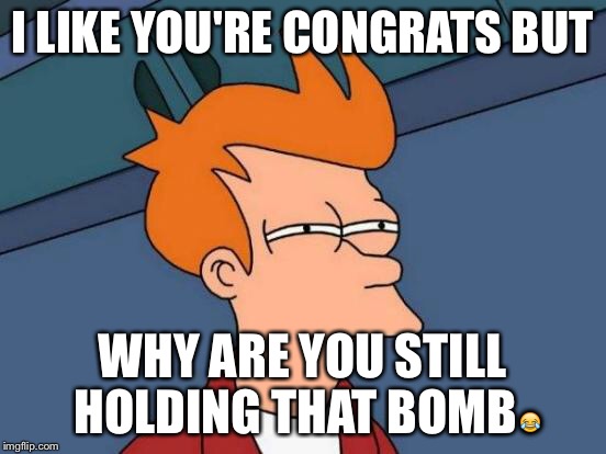 Futurama Fry Meme | I LIKE YOU'RE CONGRATS BUT WHY ARE YOU STILL HOLDING THAT BOMB | image tagged in memes,futurama fry | made w/ Imgflip meme maker